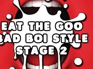 Eat the Goo Bad Boi Style Stage 2