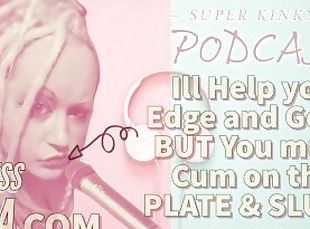 Kinky Podcast 11 I can help you Edge and Goon but you must Cum on the Plate and Slurp